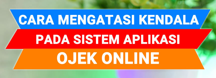 Cara Mengatasi Kendala Sistem Aplikasi Ojek Online